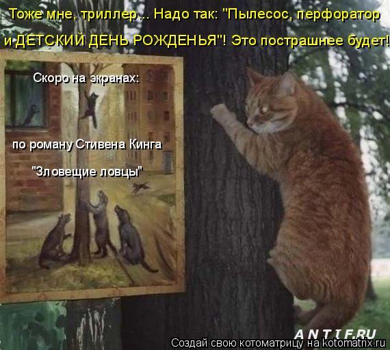 Скоро на экранах: по роману Стивена Кинга "Зловещие ловцы" Тоже мне, триллер... Надо так: "Пылесос, п... Котоматрица: Скоро на экранах: по роману Стивена Кинга "Зловещие ловцы" Тоже мне, триллер... Надо так: "Пылесос, перфоратор и ДЕТСКИЙ ДЕНЬ РОЖДЕНЬЯ"! Это пос