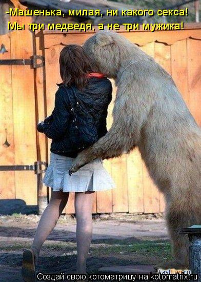 -Машенька, милая, ни какого секса! Мы три медведя, а не три мужика!... Котоматрица: -Машенька, милая, ни какого секса! Мы три медведя, а не три мужика!