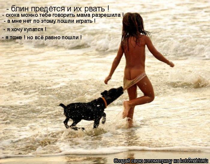 - блин предётся и их рвать ! - скока можно тебе говорить мама разрешила ! - а мне нет по этому пошли ... Котоматрица: - блин предётся и их рвать ! - скока можно тебе говорить мама разрешила ! - а мне нет по этому пошли играть ! - я хочу купатся ! - я тоже ! но всё рав