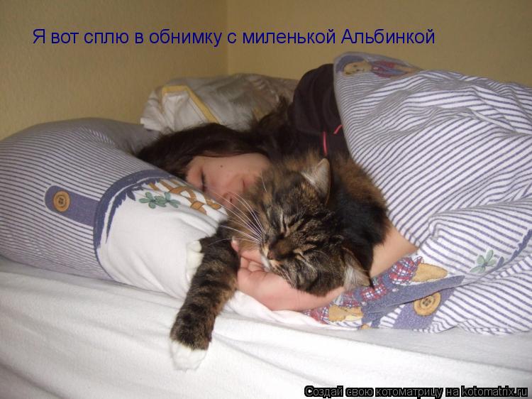 Котоматрица: Я вот сплю в обнимку с миленькой Альбинкой