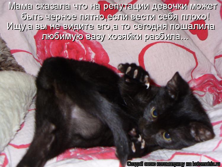 Мама сказала что на репутации девочки может быть черное пятно,если вести себя плохо! Ищу,а вы не вид... Котоматрица: Мама сказала что на репутации девочки может быть черное пятно,если вести себя плохо! Ищу,а вы не видите его,а то сегодня пошалила любимую в