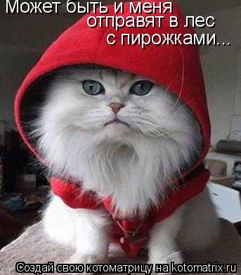 Может быть и меня Может быть и меня отправят в лес отправят в лес с пирожками...... Котоматрица: Может быть и меня Может быть и меня отправят в лес отправят в лес с пирожками...
