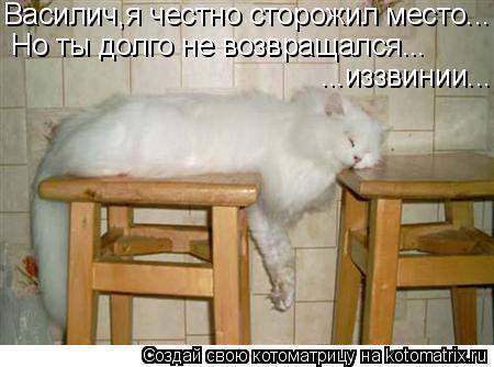 Василич,я честно сторожил место... Но ты долго не возвращался... ...иззвинии...... Котоматрица: Василич,я честно сторожил место... Но ты долго не возвращался... ...иззвинии...