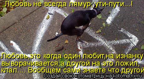 Любовь,это когда один любит,на изнанку выворачивается,а другой на это ложил, клал.... Вообщем сами зн... Котоматрица: Любовь,это когда один любит,на изнанку выворачивается,а другой на это ложил, клал.... Вообщем сами знаете что другой... Любовь не всегда лямур,