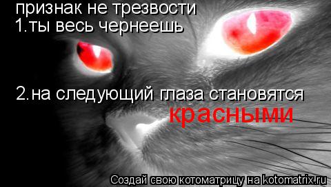 признак не трезвости 1.ты весь чернеешь 2.на следующий глаза становятся красными... Котоматрица: признак не трезвости 1.ты весь чернеешь 2.на следующий глаза становятся красными