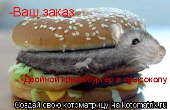 -Ваш заказ -Двойной крысобургер и крысоколу... Котоматрица: -Ваш заказ -Двойной крысобургер и крысоколу