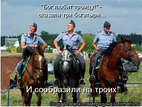 И сообразили на троих! сказали три богатыря... "Бог любит троицу!" -... Котоматрица: И сообразили на троих! сказали три богатыря... "Бог любит троицу!" -