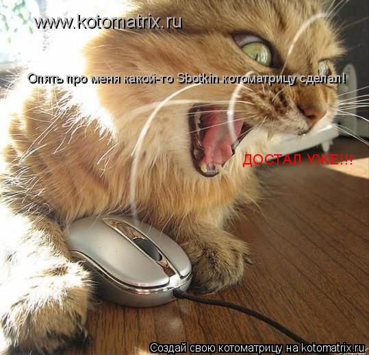 www.kotomatrix.ru Опять про меня какой-то Sbotkin котоматрицу сделал! ДОСТАЛ УЖЕ!!!... Котоматрица: www.kotomatrix.ru Опять про меня какой-то Sbotkin котоматрицу сделал! ДОСТАЛ УЖЕ!!!