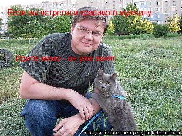 Котоматрица: Если вы встретили красивого мужчину... Идите мимо - он уже занят.