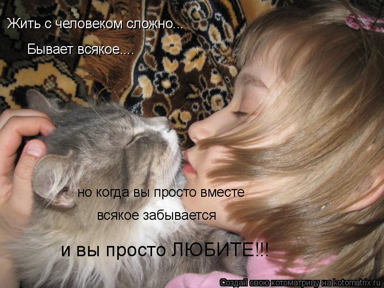 Котоматрица: Жить с человеком сложно... Бывает всякое.... но когда вы просто вместе всякое забывается и вы просто ЛЮБИТЕ!!!