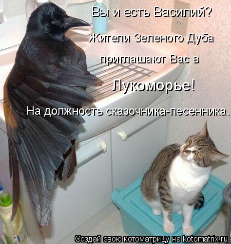 Котоматрица: Жители Зеленого Дуба  приглашают Вас в  Лукоморье! На должность сказочника-песенника. Вы и есть Василий?