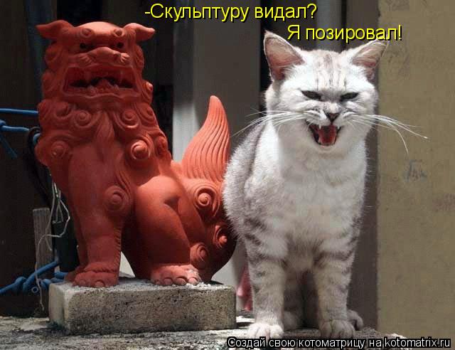 Котоматрица: -Скульптуру видал? Я позировал!