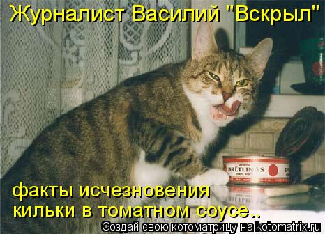 Журналист Василий "Вскрыл" факты исчезновения кильки в томатном соусе….... Котоматрица: Журналист Василий "Вскрыл" факты исчезновения кильки в томатном соусе….