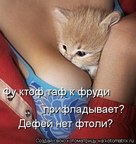 Фу ктоф таф к фруди прифладывает? Дефей нет фтоли?... Котоматрица: Фу ктоф таф к фруди прифладывает? Дефей нет фтоли?