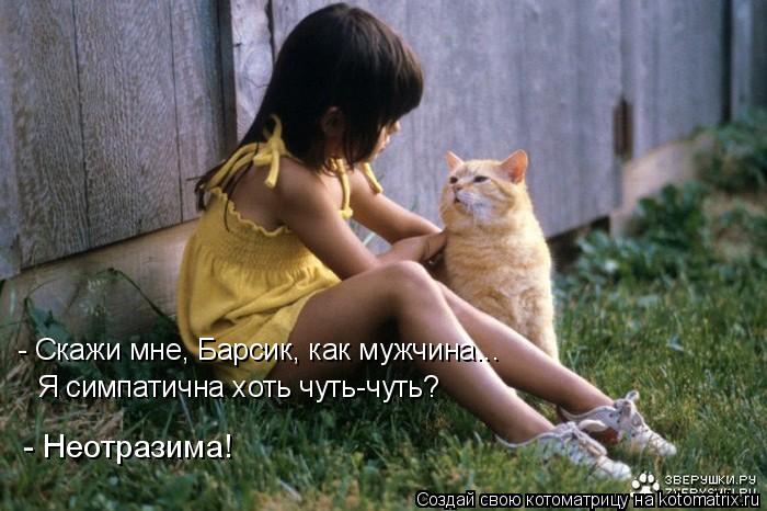 - Скажи мне, Барсик, как мужчина... Я симпатична хоть чуть-чуть? - Неотразима!... Котоматрица: - Скажи мне, Барсик, как мужчина... Я симпатична хоть чуть-чуть? - Неотразима!