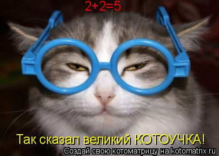2+2=5 Так сказал великий КОТОУЧКА!... Котоматрица: 2+2=5 Так сказал великий КОТОУЧКА!