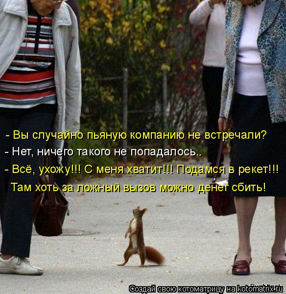 - Вы случайно пьяную компанию не встречали? - Нет, ничего такого не попадалось.. - Всё, ухожу!!! С м... Котоматрица: - Вы случайно пьяную компанию не встречали? - Нет, ничего такого не попадалось.. - Всё, ухожу!!! С меня хватит!!! Подамся в рекет!!! Там хоть за лож