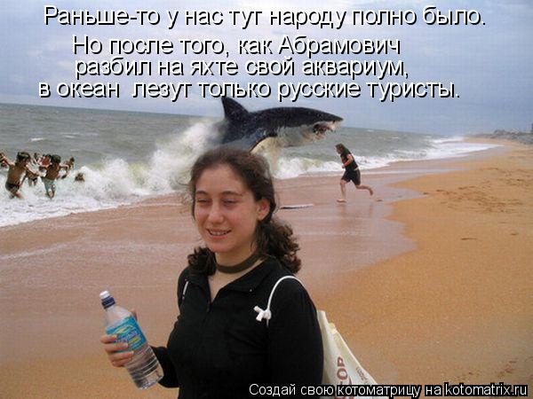 Котоматрица: разбил на яхте свой аквариум, Но после того, как Абрамович Раньше-то у нас тут народу полно было. в океан  лезут только русские туристы.