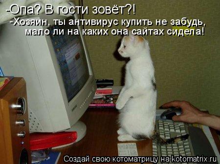 -Опа? В гости зовёт?! -Хозяин, ты антивирус купить не забудь, мало ли на каких она сайтах сидела!... Котоматрица: -Опа? В гости зовёт?! -Хозяин, ты антивирус купить не забудь, мало ли на каких она сайтах сидела!