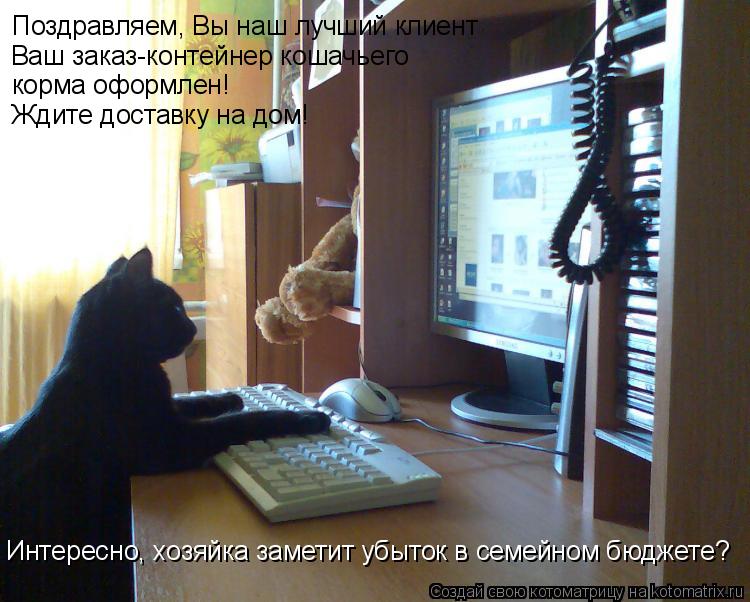 Поздравляем, Вы наш лучший клиент Ваш заказ-контейнер кошачьего корма оформлен! Ждите доставку на дом... Котоматрица: Поздравляем, Вы наш лучший клиент Ваш заказ-контейнер кошачьего корма оформлен! Ждите доставку на дом! Интересно, хозяйка заметит убыток в