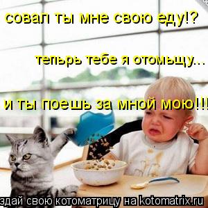 Котоматрица: и ты поешь за мной мою!!! тепьрь тебе я отомьщу... совал ты мне свою еду!?
