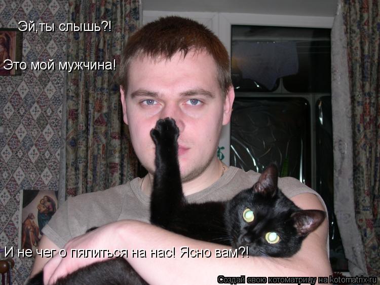 Эй,ты слышь?! Это мой мужчина! И не чег о пялиться на нас! Ясно вам?!... Котоматрица: Эй,ты слышь?! Это мой мужчина! И не чег о пялиться на нас! Ясно вам?!