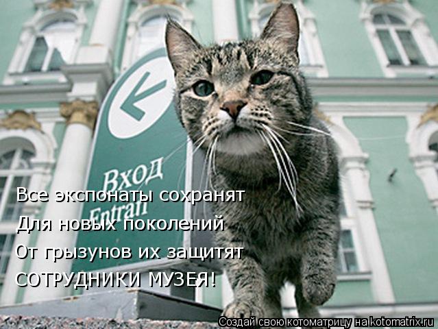Котоматрица: Все экспонаты сохранят  Для новых поколений От грызунов их защитят  Для новых поколений СОТРУДНИКИ МУЗЕЯ!