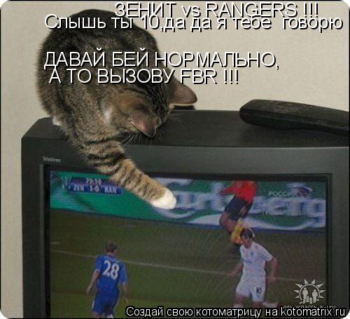 ЗЕНИТ vs RANGERS !!! Слышь ты 10,да да я тебе говорю ДАВАЙ БЕЙ НОРМАЛЬНО, А ТО ВЫЗОВУ FBR !!!... Котоматрица: ЗЕНИТ vs RANGERS !!! Слышь ты 10,да да я тебе говорю ДАВАЙ БЕЙ НОРМАЛЬНО, А ТО ВЫЗОВУ FBR !!!