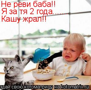 Не реви баба!! Я за тя 2 года....... Кашу жрал!!... Котоматрица: Не реви баба!! Я за тя 2 года....... Кашу жрал!!