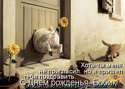 Хоть ты меня не пригласил. но я пришел тебя поздравить. С Днем рожденья, Бобик!... Котоматрица: Хоть ты меня не пригласил. но я пришел тебя поздравить. С Днем рожденья, Бобик!