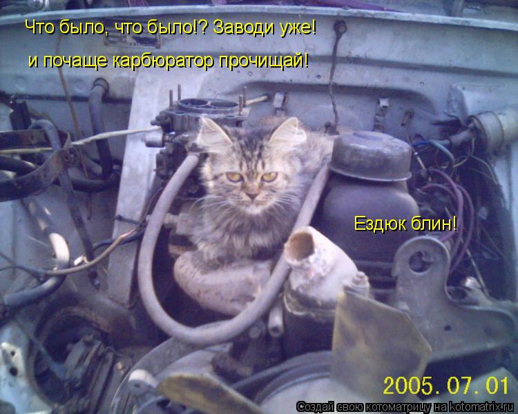 и почаще карбюратор прочищай! Ездюк блин! Что было, что было!? Заводи уже!... Котоматрица: и почаще карбюратор прочищай! Ездюк блин! Что было, что было!? Заводи уже!