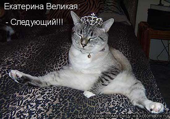 Екатерина Великая: - Следующий!!!... Котоматрица: Екатерина Великая: - Следующий!!!