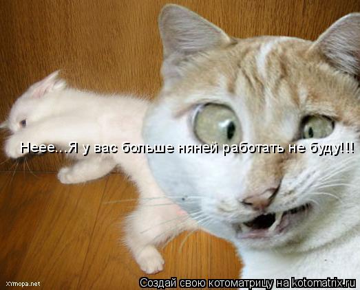 Неее...Я у вас больше няней работать не буду!!!... Котоматрица: Неее...Я у вас больше няней работать не буду!!!