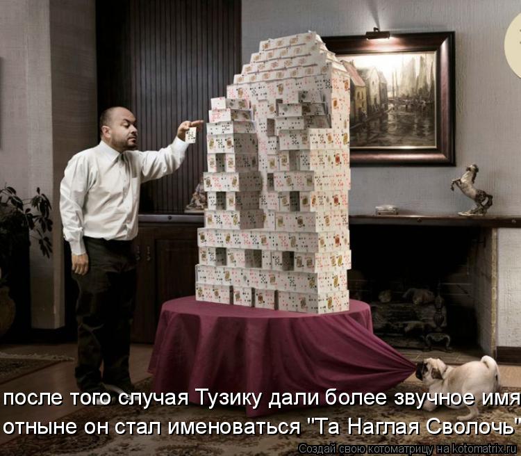 после того случая Тузику дали более звучное имя. отныне он стал именоваться "Та Наглая Сволочь".... Котоматрица: после того случая Тузику дали более звучное имя. отныне он стал именоваться "Та Наглая Сволочь".