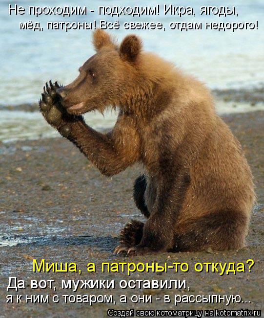 Не проходим - подходим! Икра, ягоды, Миша, а патроны-то откуда? мёд, патроны! Всё свежее, отдам недо... Котоматрица: Не проходим - подходим! Икра, ягоды, Миша, а патроны-то откуда? мёд, патроны! Всё свежее, отдам недорого! Да вот, мужики оставили, я к ним с това