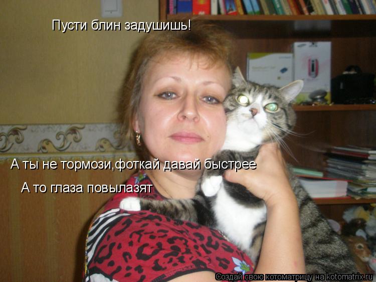 Пусти блин задушишь! А ты не тормози,фоткай давай быстрее А то глаза повылазят... Котоматрица: Пусти блин задушишь! А ты не тормози,фоткай давай быстрее А то глаза повылазят