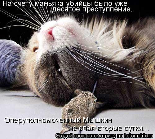 На счету маньяка-убийцы было уже десятое преступление. Оперуполномоченный Мышкин не спал вторые сутк... Котоматрица: На счету маньяка-убийцы было уже десятое преступление. Оперуполномоченный Мышкин не спал вторые сутки...