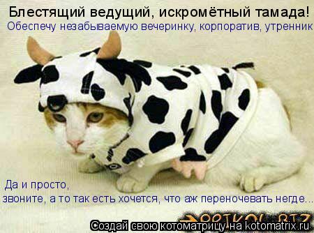 Блестящий ведущий, искромётный тамада! Да и просто, звоните, а то так есть хочется, что аж переночев... Котоматрица: Блестящий ведущий, искромётный тамада! Да и просто, звоните, а то так есть хочется, что аж переночевать негде... Обеспечу незабываемую вечер
