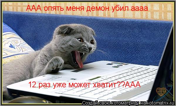 ААА опять меня демон убил аааа 12 раз уже может хватит??ААА... Котоматрица: ААА опять меня демон убил аааа 12 раз уже может хватит??ААА