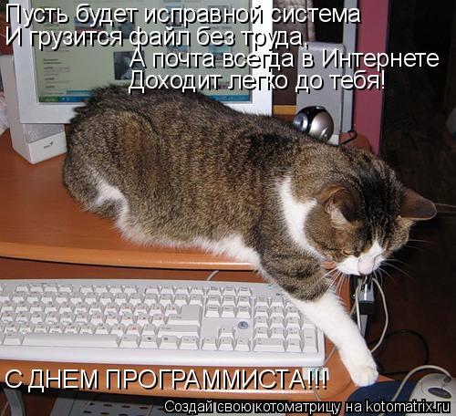 Пусть будет исправной система И грузится файл без труда, А почта всегда в Интернете Доходит легко д... Котоматрица: Пусть будет исправной система И грузится файл без труда, А почта всегда в Интернете Доходит легко до тебя! С ДНЕМ ПРОГРАММИСТА!!!