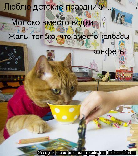 Люблю детские праздники.... Молоко вместо водки... конфеты.... Жаль, только, что вместо колбасы... Котоматрица: Люблю детские праздники.... Молоко вместо водки... конфеты.... Жаль, только, что вместо колбасы
