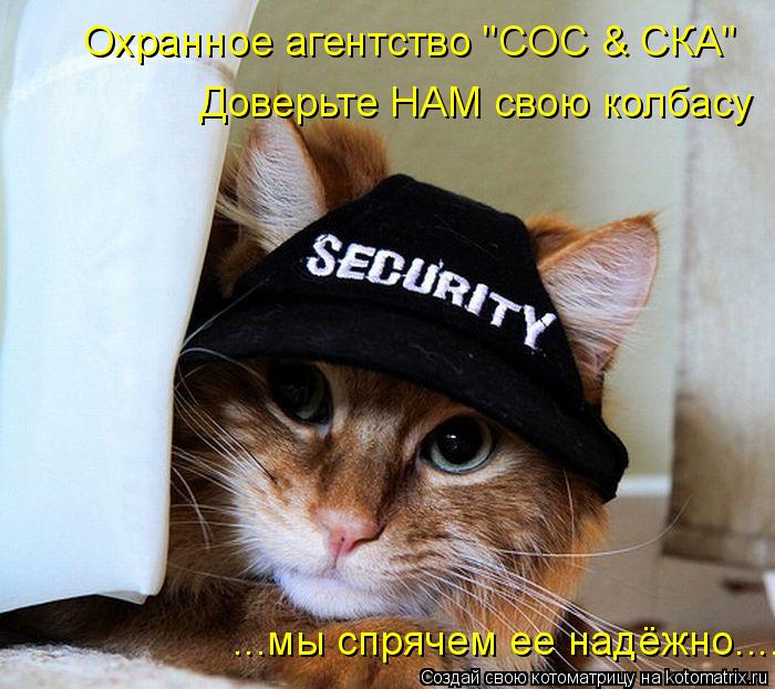Охранное агентство "СОС & СКА" Доверьте НАМ свою колбасу ...мы спрячем ее надёжно....... Котоматрица: Охранное агентство "СОС & СКА" Доверьте НАМ свою колбасу ...мы спрячем ее надёжно....