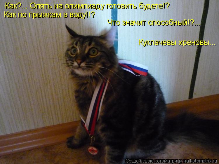 Как?... Опять на олимпиаду готовить будете!? Как по прыжкам в воду!!? Что значит способный!?... Кукла... Котоматрица: Как?... Опять на олимпиаду готовить будете!? Как по прыжкам в воду!!? Что значит способный!?... Куклачевы хреновы...