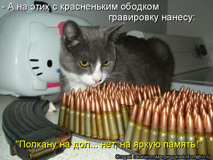 - А на этих с красненьким ободком гравировку нанесу: "Полкану на дол... нет, на яркую память!"... Котоматрица: - А на этих с красненьким ободком гравировку нанесу: "Полкану на дол... нет, на яркую память!"