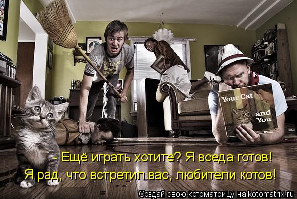 Я рад, что встретил вас, любители котов! - Ещё играть хотите? Я вседа готов!... Котоматрица: Я рад, что встретил вас, любители котов! - Ещё играть хотите? Я вседа готов!