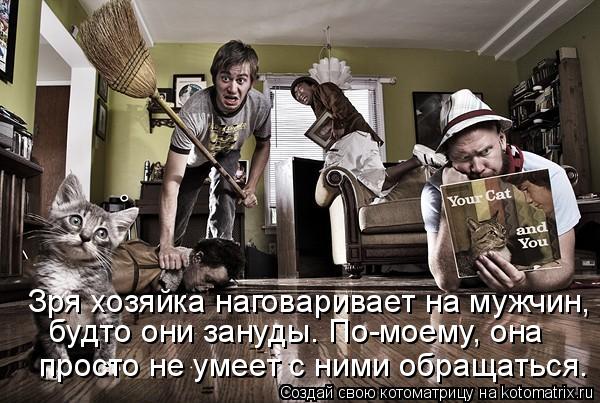 Зря хозяйка наговаривает на мужчин, будто они зануды. По-моему, она просто не умеет с ними обращать... Котоматрица: Зря хозяйка наговаривает на мужчин, будто они зануды. По-моему, она просто не умеет с ними обращаться.