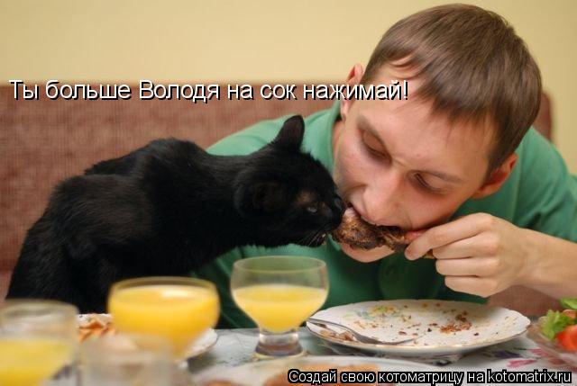 Ты больше Володя на сок нажимай!... Котоматрица: Ты больше Володя на сок нажимай!