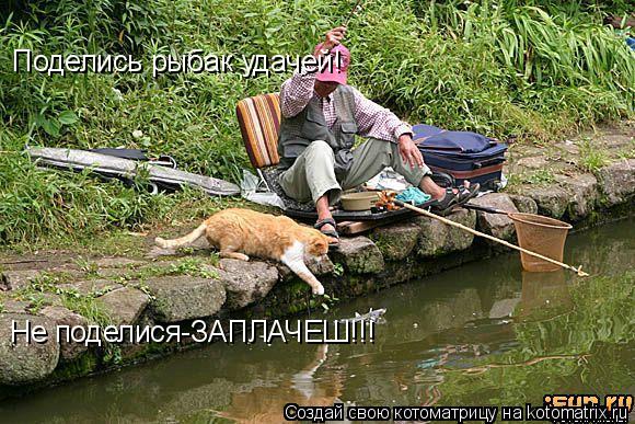 Поделись рыбак удачей! Не поделися-ЗАПЛАЧЕШ!!!... Котоматрица: Поделись рыбак удачей! Не поделися-ЗАПЛАЧЕШ!!!