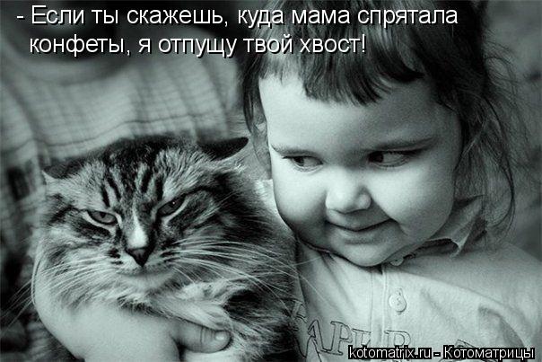 - Если ты скажешь, куда мама спрятала конфеты, я отпущу твой хвост!... Котоматрица: - Если ты скажешь, куда мама спрятала конфеты, я отпущу твой хвост!