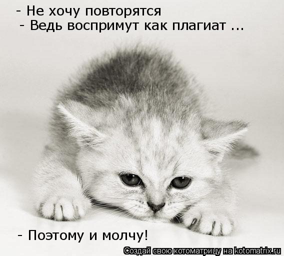- Не хочу повторятся - Ведь воспримут как плагиат ... - Поэтому и молчу!... Котоматрица: - Не хочу повторятся - Ведь воспримут как плагиат ... - Поэтому и молчу!